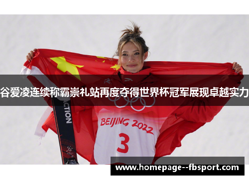 谷爱凌连续称霸崇礼站再度夺得世界杯冠军展现卓越实力
