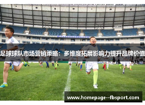 足球球队市场营销策略：多维度拓展影响力提升品牌价值