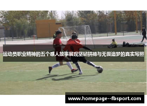 运动员职业精神的五个感人故事展现坚韧拼搏与无畏追梦的真实写照