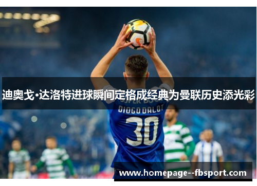 迪奥戈·达洛特进球瞬间定格成经典为曼联历史添光彩