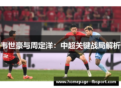 韦世豪与周定洋：中超关键战局解析