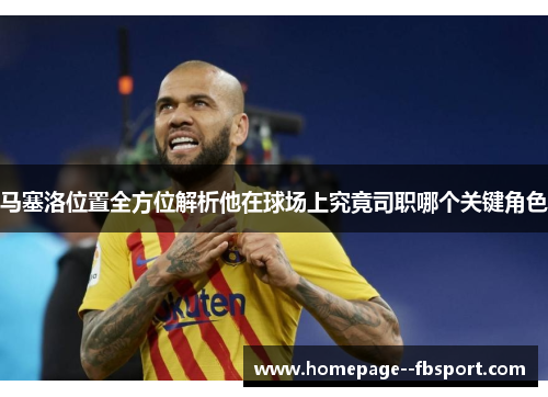 马塞洛位置全方位解析他在球场上究竟司职哪个关键角色