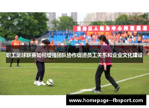 职工足球联赛如何增强团队协作促进员工关系和企业文化建设