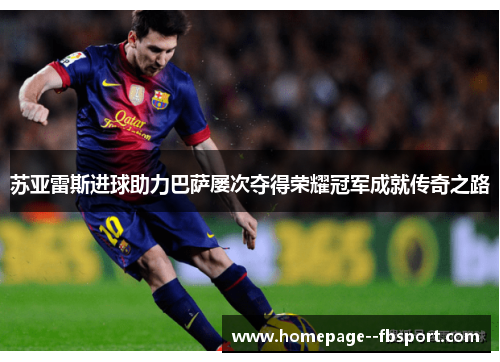 苏亚雷斯进球助力巴萨屡次夺得荣耀冠军成就传奇之路