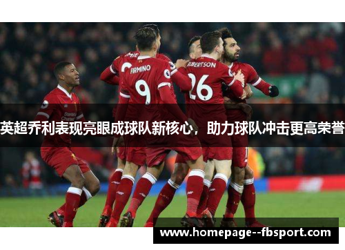 英超乔利表现亮眼成球队新核心，助力球队冲击更高荣誉