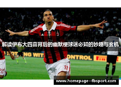 解读伊布大四喜背后的幽默梗球迷必知的妙趣与玄机