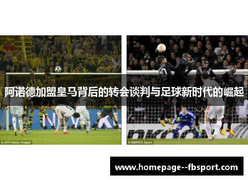 阿诺德加盟皇马背后的转会谈判与足球新时代的崛起