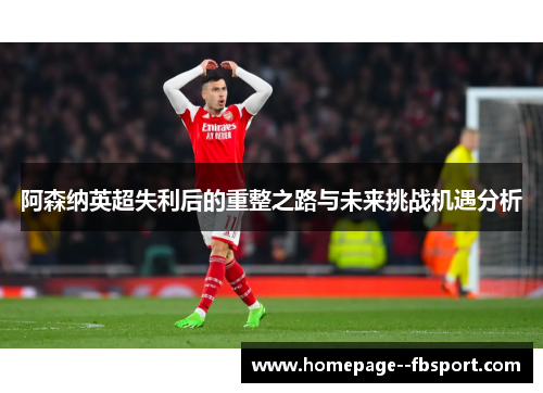 阿森纳英超失利后的重整之路与未来挑战机遇分析