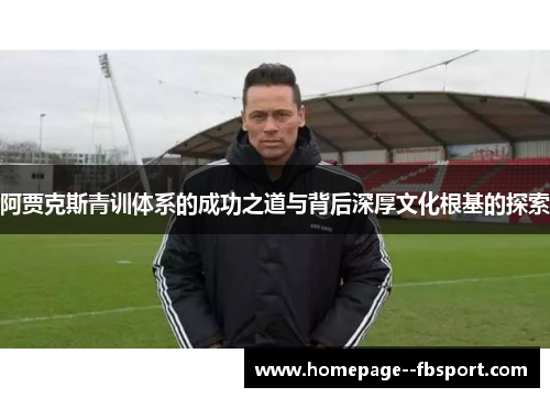 阿贾克斯青训体系的成功之道与背后深厚文化根基的探索