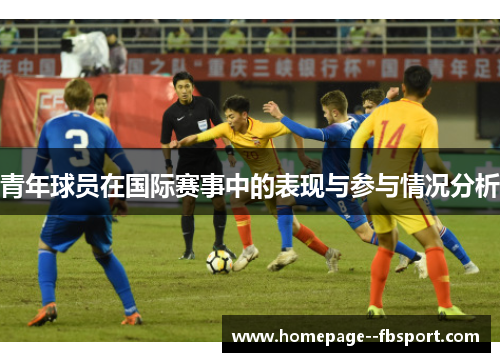 青年球员在国际赛事中的表现与参与情况分析
