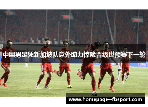 中国男足凭新加坡队意外助力惊险晋级世预赛下一轮