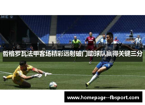 哲格罗瓦法甲客场精彩远射破门助球队赢得关键三分