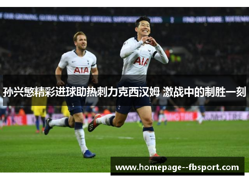 孙兴慜精彩进球助热刺力克西汉姆 激战中的制胜一刻