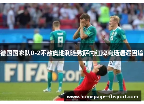 德国国家队0-2不敌奥地利连败萨内红牌离场遭遇困境